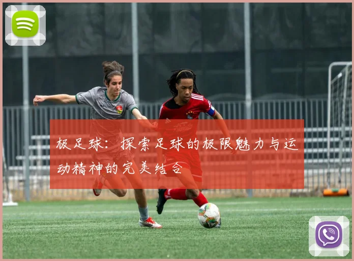 极足球：探索足球的极限魅力与运动精神的完美结合