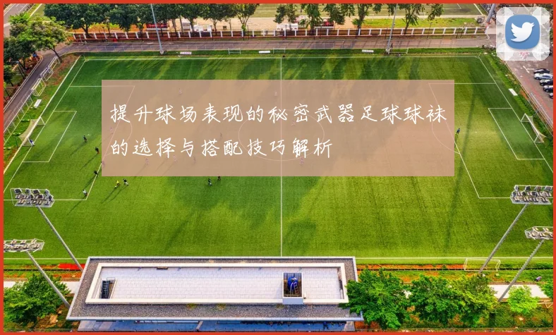 提升球场表现的秘密武器足球球袜的选择与搭配技巧解析