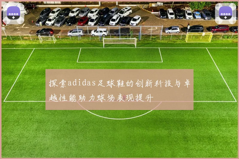 探索adidas足球鞋的创新科技与卓越性能助力球场表现提升