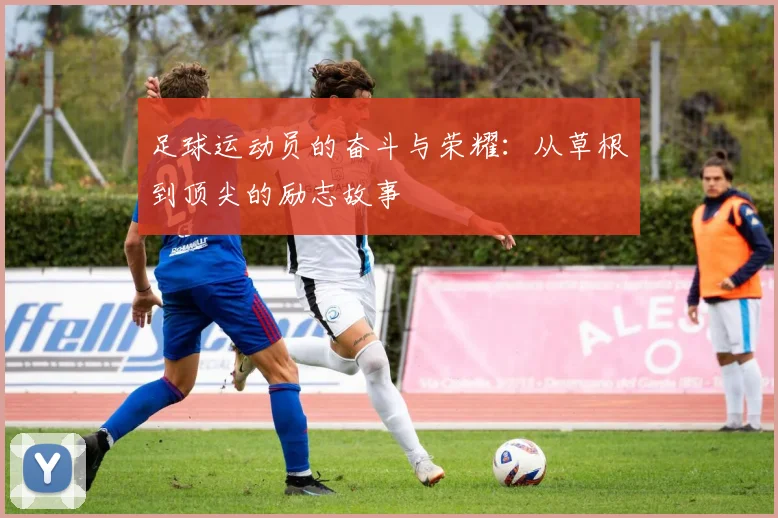 足球运动员的奋斗与荣耀：从草根到顶尖的励志故事
